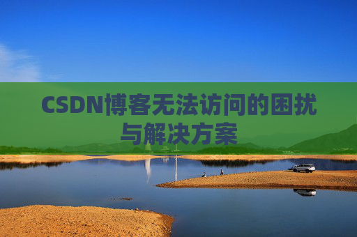 CSDN博客无法访问的困扰与解决方案
